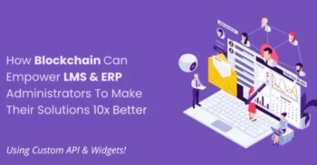 How Blockchain Can Empower LMS & ERP Administrators To Make Their Solutions 10x Better